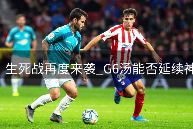 生死战再度来袭 "G6汤"能否延续神奇表现？